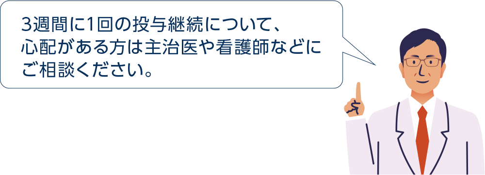 3週間に1回の投与継続について、心配がある方は主治医や看護師などにご相談ください。